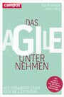 Das agile Unternehmen - Wie Organisationen sich neu erfinden. Mit vielen Beispielen aus der Praxis bekannter Topmanager