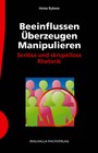 Beeinflussen - Überzeugen - Manipulieren - Seriöse und skrupellose Rhetorik